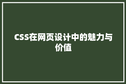 CSS在网页设计中的魅力与价值