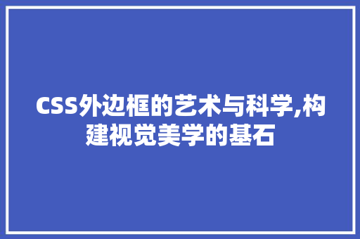 CSS外边框的艺术与科学,构建视觉美学的基石