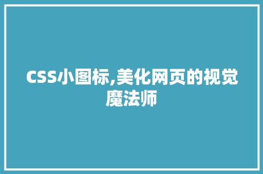CSS小图标,美化网页的视觉魔法师