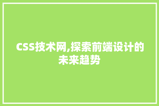 CSS技术网,探索前端设计的未来趋势