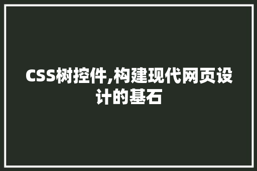 CSS树控件,构建现代网页设计的基石