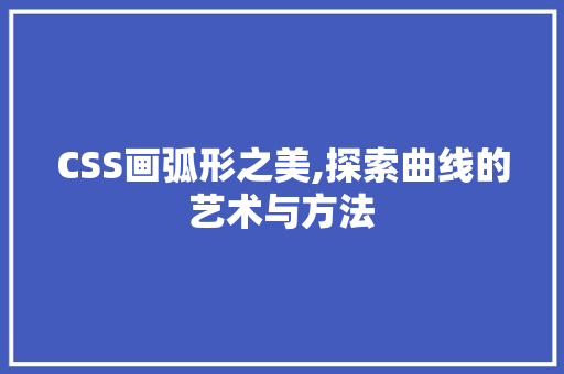 CSS画弧形之美,探索曲线的艺术与方法