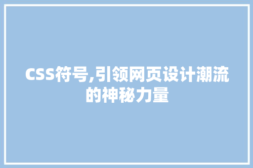 CSS符号,引领网页设计潮流的神秘力量