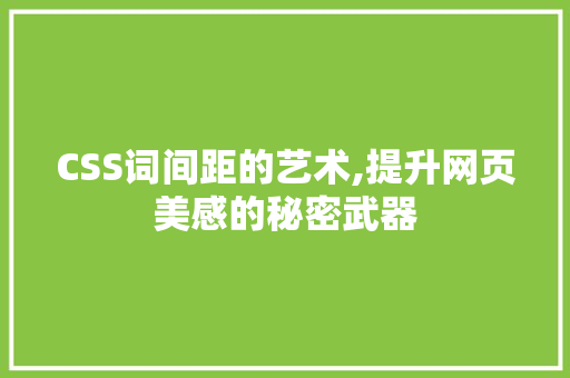 CSS词间距的艺术,提升网页美感的秘密武器