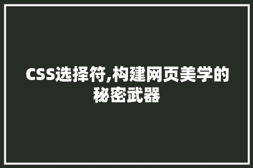 CSS选择符,构建网页美学的秘密武器