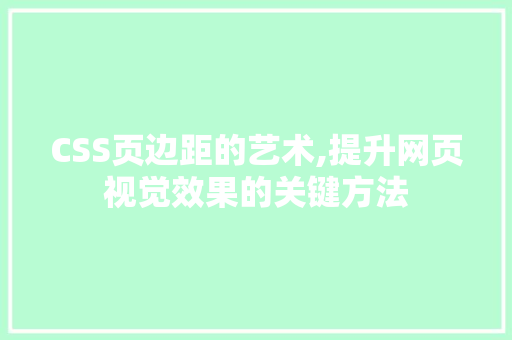 CSS页边距的艺术,提升网页视觉效果的关键方法