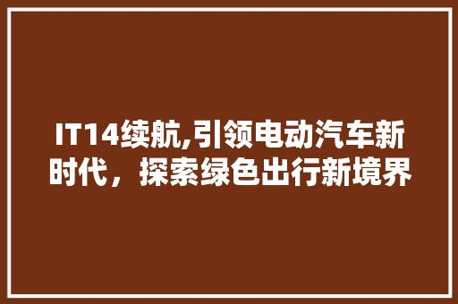 IT14续航,引领电动汽车新时代，探索绿色出行新境界