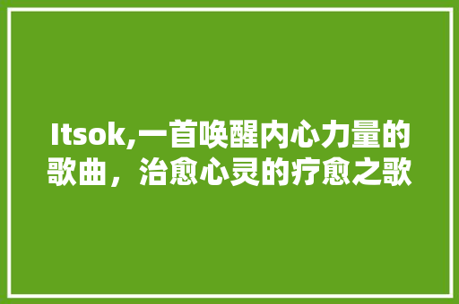 Itsok,一首唤醒内心力量的歌曲，治愈心灵的疗愈之歌