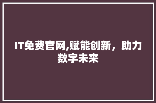 IT免费官网,赋能创新，助力数字未来