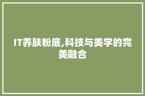 IT养肤粉底,科技与美学的完美融合