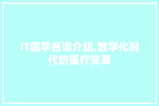 IT医学名词介绍,数字化时代的医疗变革