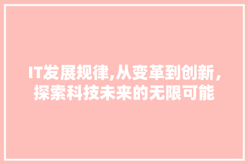 IT发展规律,从变革到创新，探索科技未来的无限可能