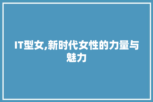 IT型女,新时代女性的力量与魅力