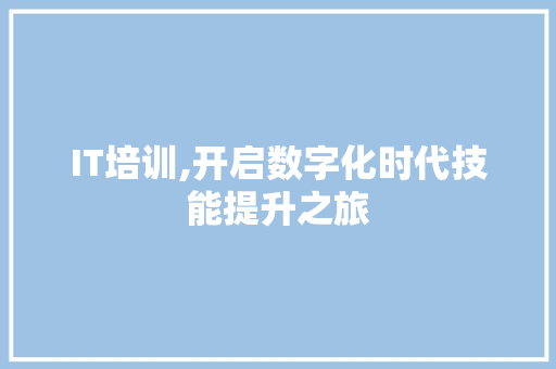 IT培训,开启数字化时代技能提升之旅