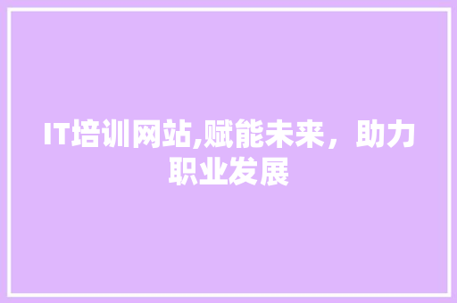 IT培训网站,赋能未来，助力职业发展