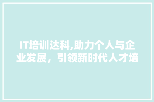 IT培训达科,助力个人与企业发展，引领新时代人才培养之路