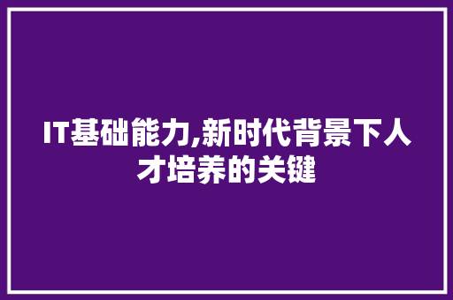 IT基础能力,新时代背景下人才培养的关键