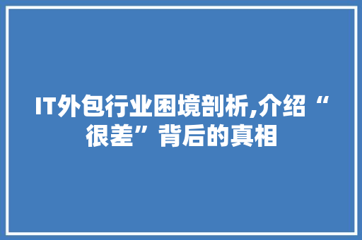 IT外包行业困境剖析,介绍“很差”背后的真相