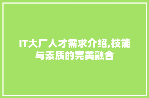 IT大厂人才需求介绍,技能与素质的完美融合