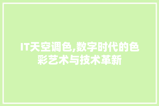 IT天空调色,数字时代的色彩艺术与技术革新