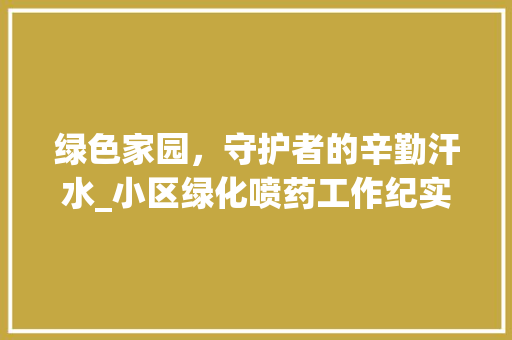 绿色家园，守护者的辛勤汗水_小区绿化喷药工作纪实