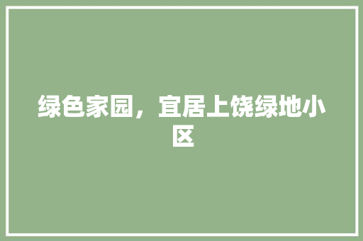 绿色家园，宜居上饶绿地小区
