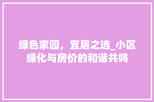 绿色家园，宜居之选_小区绿化与房价的和谐共鸣