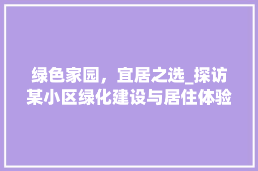 绿色家园，宜居之选_探访某小区绿化建设与居住体验