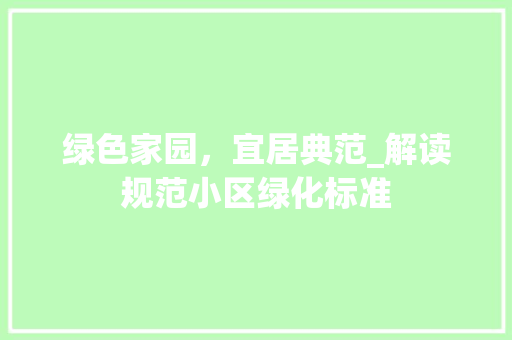 绿色家园，宜居典范_解读规范小区绿化标准 农业常识