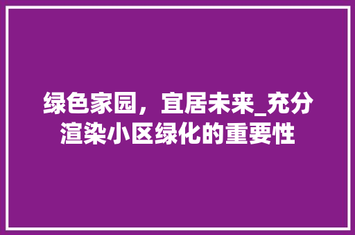 绿色家园，宜居未来_充分渲染小区绿化的重要性 土壤施肥