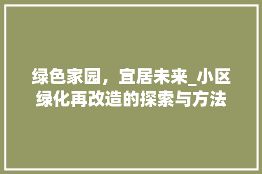 绿色家园，宜居未来_小区绿化再改造的探索与方法 种植技巧