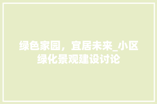 绿色家园，宜居未来_小区绿化景观建设讨论 土壤施肥