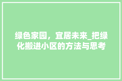 绿色家园，宜居未来_把绿化搬进小区的方法与思考