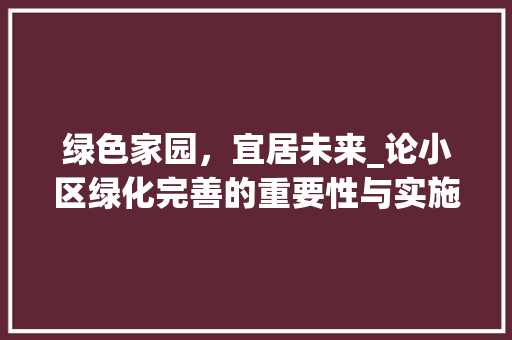 绿色家园，宜居未来_论小区绿化完善的重要性与实施步骤