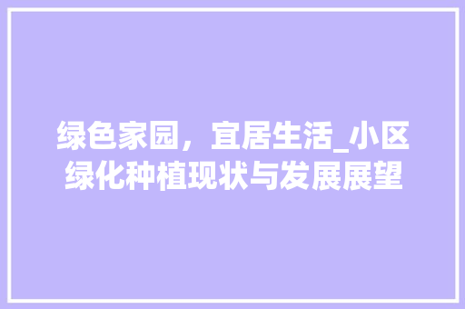 绿色家园，宜居生活_小区绿化种植现状与发展展望