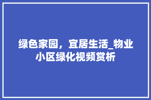 绿色家园，宜居生活_物业小区绿化视频赏析 种植技巧