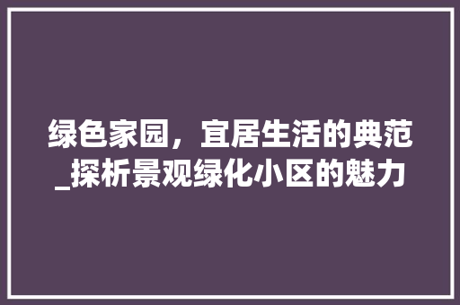 绿色家园，宜居生活的典范_探析景观绿化小区的魅力