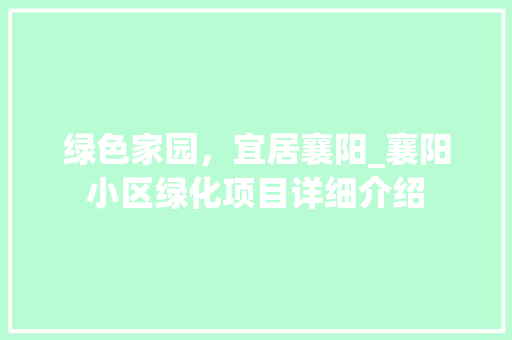 绿色家园，宜居襄阳_襄阳小区绿化项目详细介绍