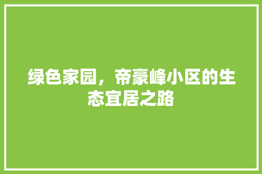 绿色家园，帝豪峰小区的生态宜居之路