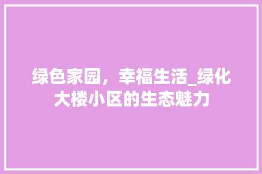 绿色家园，幸福生活_绿化大楼小区的生态魅力 种植技巧