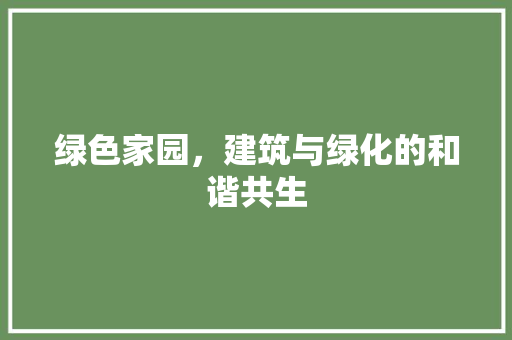 绿色家园，建筑与绿化的和谐共生
