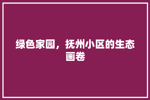 绿色家园，抚州小区的生态画卷