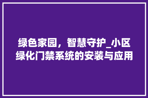 绿色家园，智慧守护_小区绿化门禁系统的安装与应用