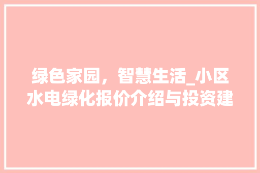 绿色家园，智慧生活_小区水电绿化报价介绍与投资建议