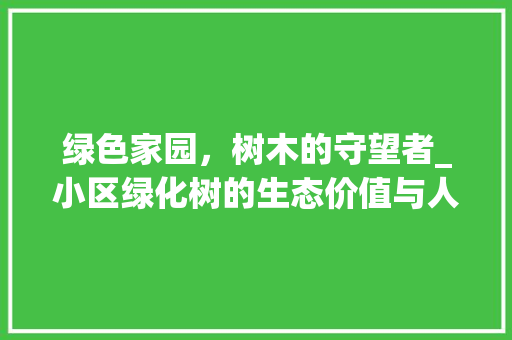 绿色家园，树木的守望者_小区绿化树的生态价值与人文情怀