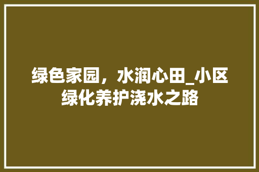 绿色家园，水润心田_小区绿化养护浇水之路