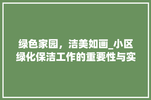 绿色家园，洁美如画_小区绿化保洁工作的重要性与实施步骤 种植技巧