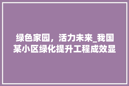 绿色家园，活力未来_我国某小区绿化提升工程成效显著 番茄病虫害防治