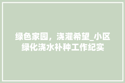 绿色家园，浇灌希望_小区绿化浇水补种工作纪实