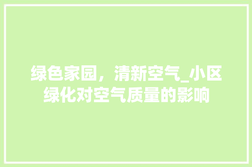 绿色家园，清新空气_小区绿化对空气质量的影响 土壤施肥